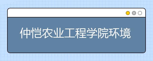 仲恺农业工程学院环境类专业首次大类招生