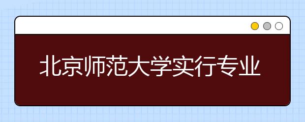 北京师范大学实行专业二次选择