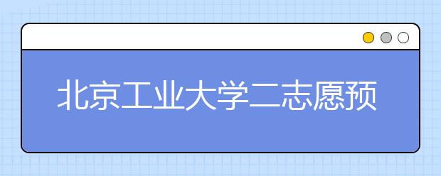 北京工业大学二志愿预留计划降至1%