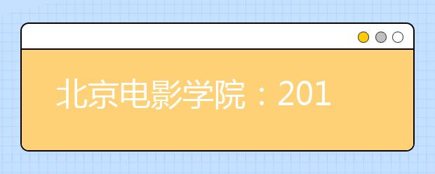 北京电影学院：2014年本科、高职招生专业考试合格证查询30日截止