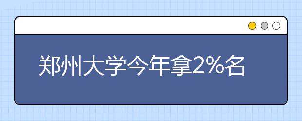 郑州大学今年拿2%名额招贫困县农村娃自主选拔