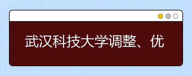 武汉科技大学调整、优化课程设置培养应用型人才