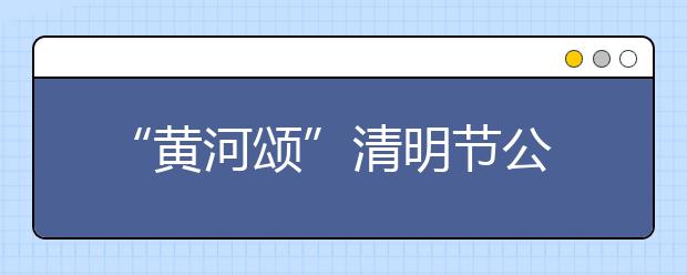  “黄河颂”清明节公祭活动在山西运城举行 培华师生缅怀先烈