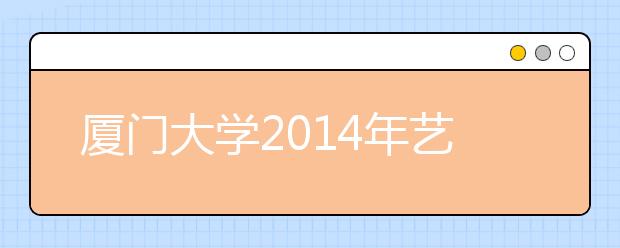 厦门大学2014年艺术类专业考试呈现新变化