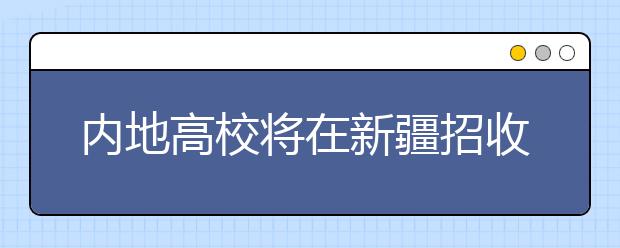内地高校将在新疆招收65名少数民族艺考生