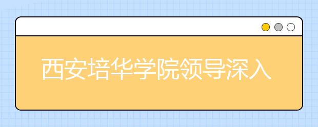西安培华学院领导深入一线检查新学期开学情况