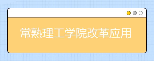 常熟理工学院改革应用型人才培养模式