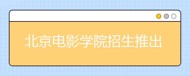 北京电影学院招生推出三项新办法 由三试减为两试