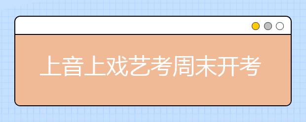 上音上戏艺考周末开考 热门专业录取率近200:1