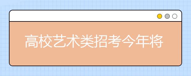 高校艺术类招考今年将提高文化课成绩