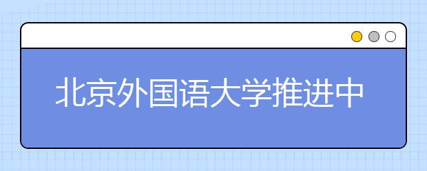 北京外国语大学推进中国文化协同创新中心建设