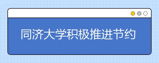 同济大学积极推进节约型校园建设