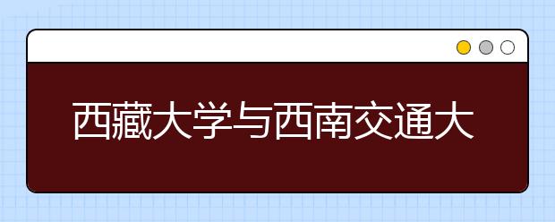 西藏大学与西南交通大学打造联合培养模式