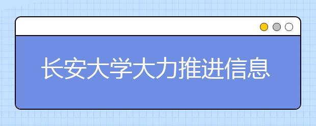 长安大学大力推进信息公开 实施阳光招生