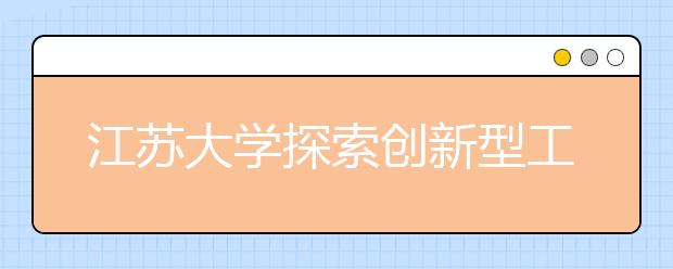 江苏大学探索创新型工程科技人才培养模式