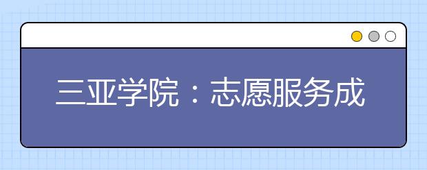 三亚学院：志愿服务成为新生必修课 