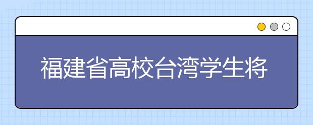 福建省高校台湾学生将获专项奖学金