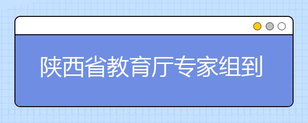 陕西省教育厅专家组到西安培华学院开展公共艺术教育评估工作