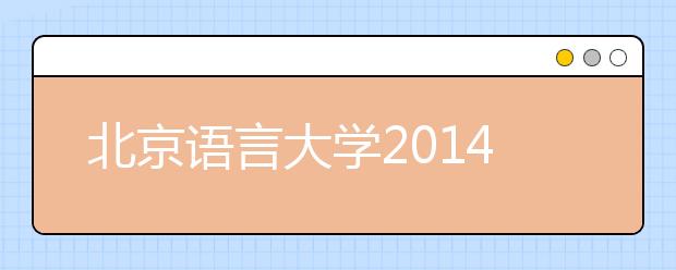 北京语言大学2014年本科招生工作本月初全面启动