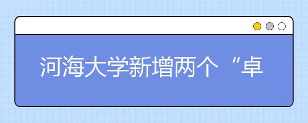 河海大学新增两个“卓越工程师教育培养计划”专业