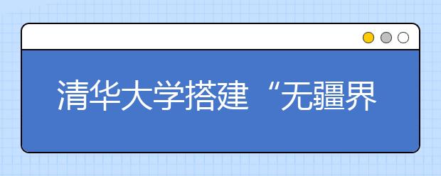 清华大学搭建“无疆界实验室”