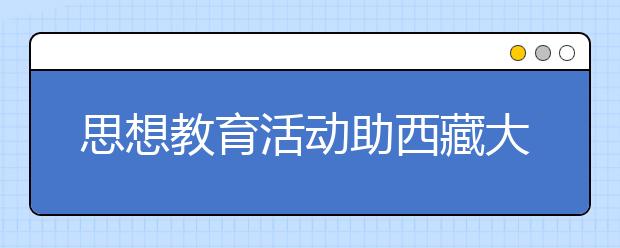 思想教育活动助西藏大学新生快速融入校园