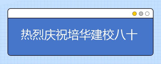 热烈庆祝培华建校八十五周年校庆公告