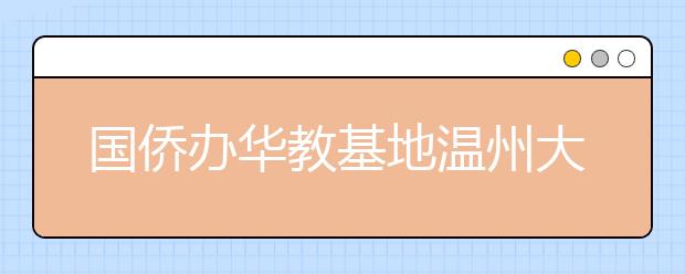 国侨办华教基地温州大学获准招收港澳台本科生