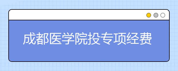 成都医学院投专项经费200余万带领本科生搞科研