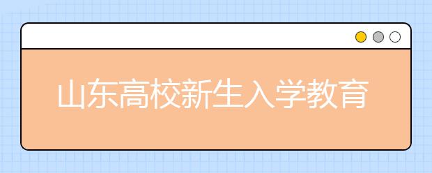 山东高校新生入学教育见闻：