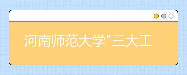河南师范大学"三大工程"护航学生心理健康成长