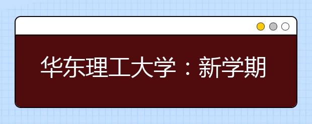 华东理工大学：新学期开学起推行学生荣誉制度