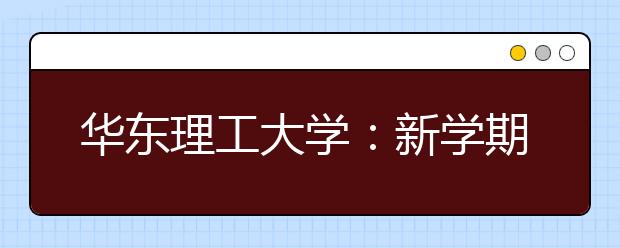 华东理工大学：新学期开学起推行学生荣誉制度