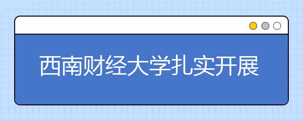 西南财经大学扎实开展2013暑期社会实践活动