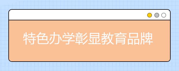 特色办学彰显教育品牌：培华学院多方位提升教育教学质量深化内涵发展