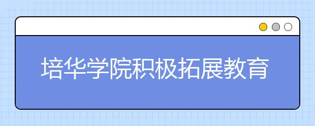 培华学院积极拓展教育国际交流与合作领域提升办学水平