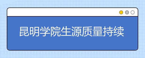 昆明学院生源质量持续优化 本科招生圆满完成