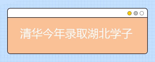 清华今年录取湖北学子144人 志愿满足率99%