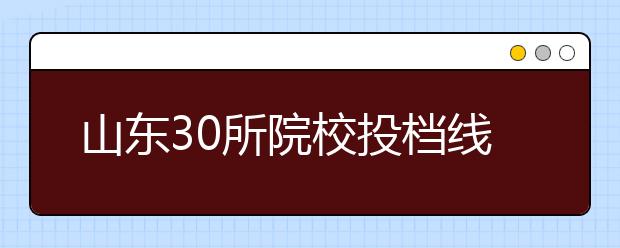 山东30所院校投档线600分以上 石油大学追加17个计划