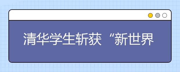 清华学生斩获“新世界数学奖”金奖 