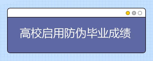 高校启用防伪毕业成绩单