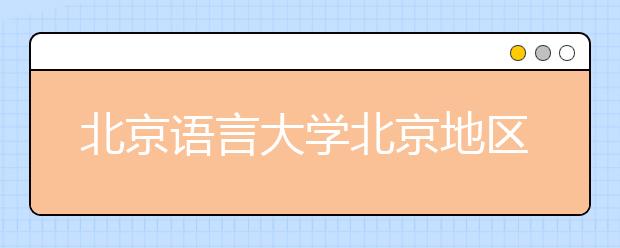 北京语言大学北京地区小语种录取结束