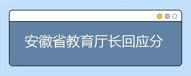 安徽省教育厅长回应分数线“跳水”