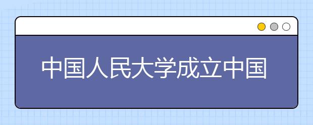 中国人民大学成立中国共产党历史与理论研究院