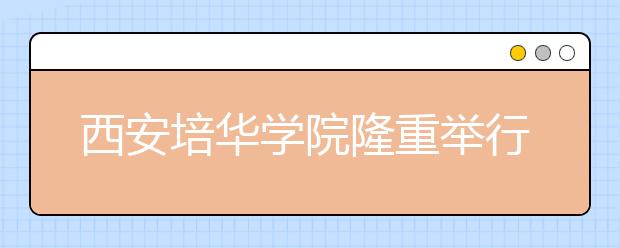 西安培华学院隆重举行2013届本科生毕业典礼