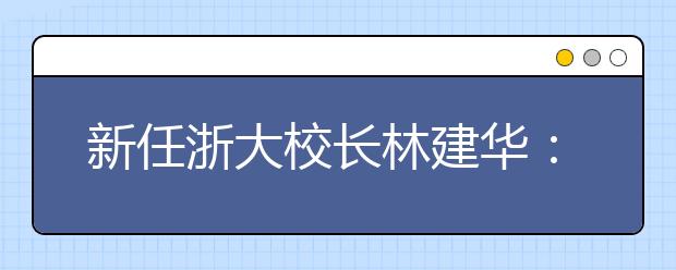 新任浙大校长林建华：校长不一定最有智慧