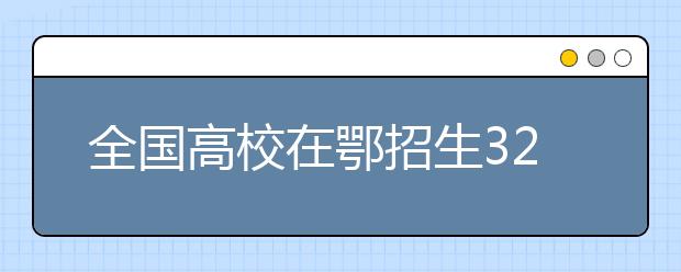 全国高校在鄂招生32万人