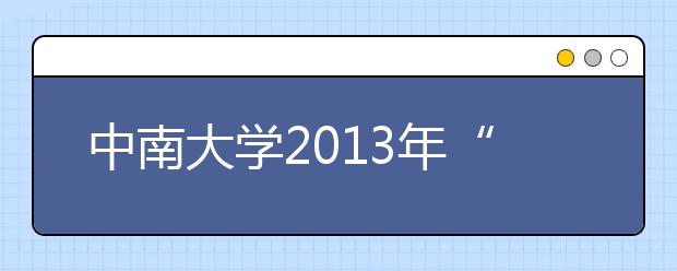 中南大学2013年“综合评价录取”（云南省）政策解读