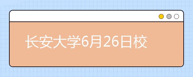 长安大学6月26日校园开放日预告