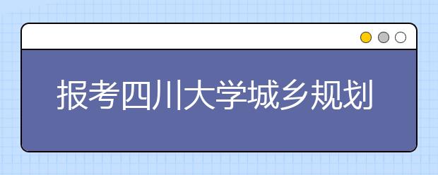 报考四川大学城乡规划专业 需具备美术基础